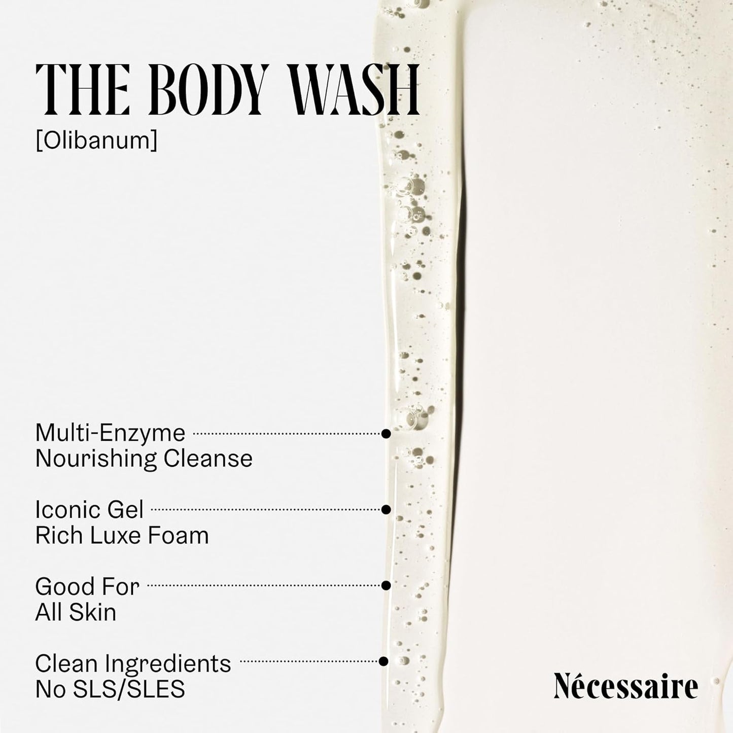 Nécessaire The Body Wash Olibanum. Natural Body Wash for Women + Men. Radiance Cleanse. Multi-Enzyme Gel Cleanser for Dull Skin. Notes of Vanilla, Fig Leaf, and Cassis Buds. 8.4 Fl Oz.